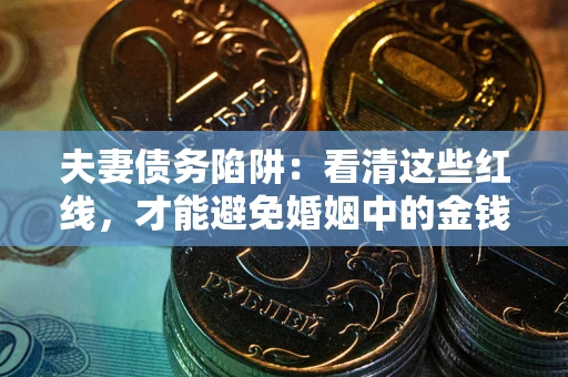 济南夫妻债务陷阱：看清这些红线，才能避免婚姻中的金钱危机