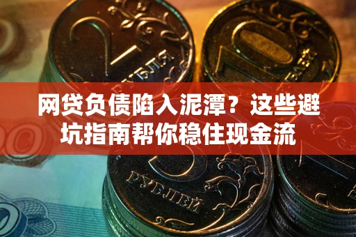 济南网贷负债陷入泥潭？这些避坑指南帮你稳住现金流