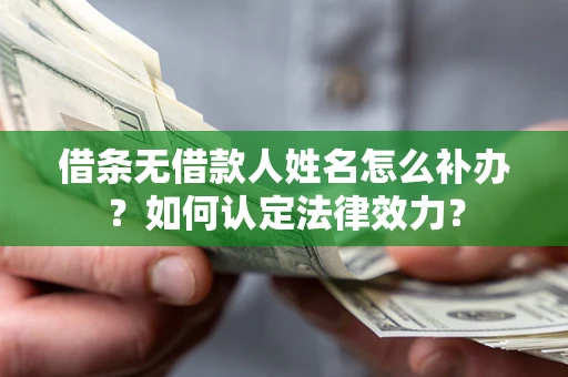济南借条无借款人姓名怎么补办？如何认定法律效力？