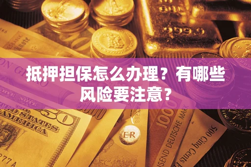 济南抵押担保怎么办理？有哪些风险要注意？