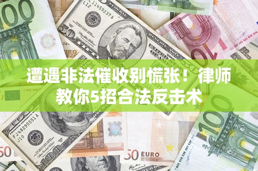 济南遭遇非法催收别慌张！律师教你5招合法反击术