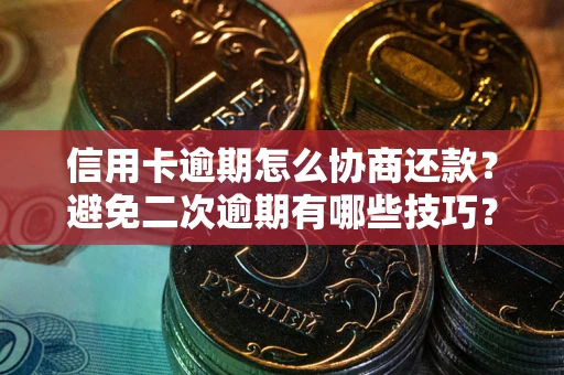 济南信用卡逾期怎么协商还款？避免二次逾期有哪些技巧？