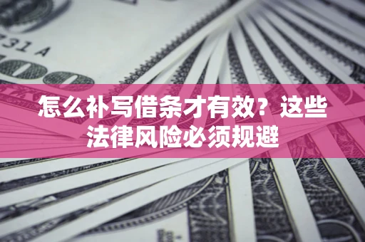 济南怎么补写借条才有效？这些法律风险必须规避