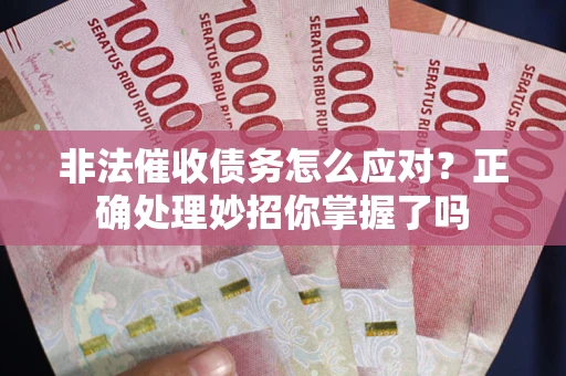 济南非法催收债务怎么应对？正确处理妙招你掌握了吗
