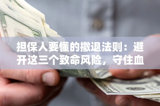 济南担保人要懂的撤退法则：避开这三个致命风险，守住血汗钱