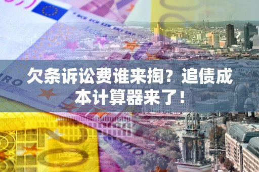 济南欠条诉讼费谁来掏？追债成本计算器来了！