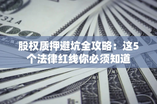 济南股权质押避坑全攻略：这5个法律红线你必须知道