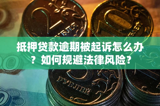济南抵押贷款逾期被起诉怎么办？如何规避法律风险？