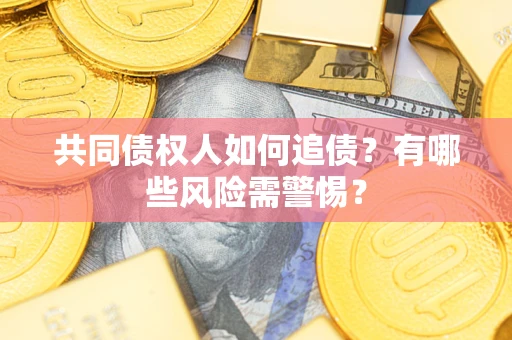 济南共同债权人如何追债？有哪些风险需警惕？