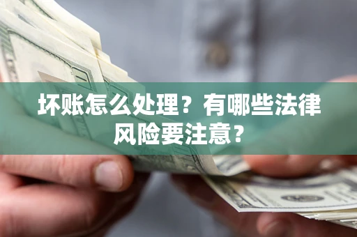 济南坏账怎么处理？有哪些法律风险要注意？