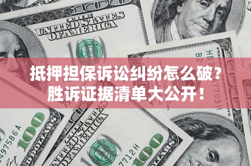 济南抵押担保诉讼纠纷怎么破？胜诉证据清单大公开！