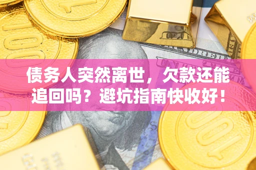 济南债务人突然离世，欠款还能追回吗？避坑指南快收好！