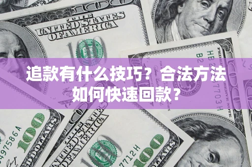 济南追款有什么技巧？合法方法如何快速回款？
