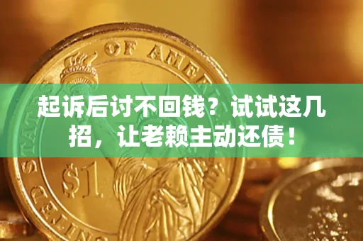 济南起诉后讨不回钱？试试这几招，让老赖主动还债！