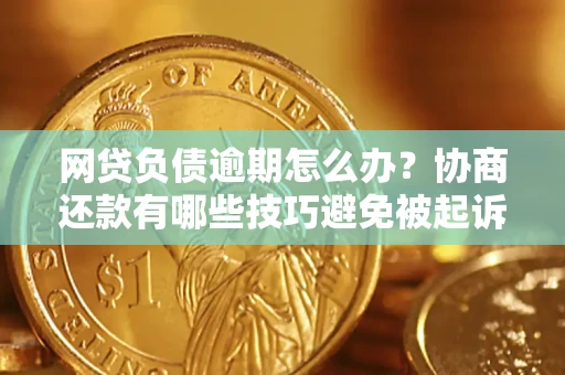 济南网贷负债逾期怎么办？协商还款有哪些技巧避免被起诉？