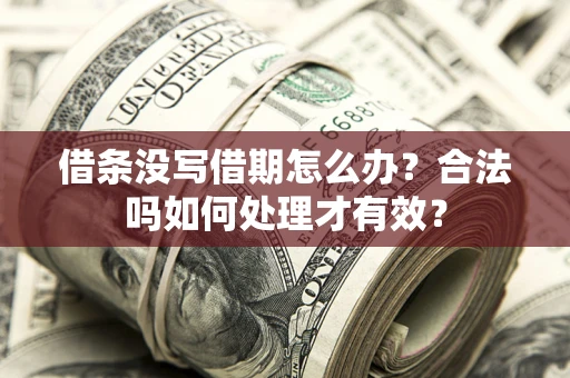 济南借条没写借期怎么办？合法吗如何处理才有效？