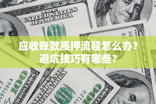 济南应收账款质押流程怎么办？避坑技巧有哪些？
