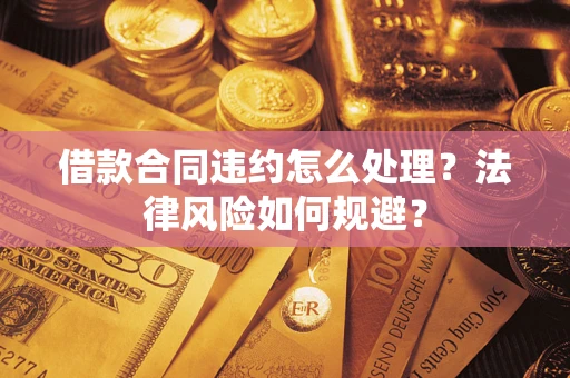 济南借款合同违约怎么处理？法律风险如何规避？