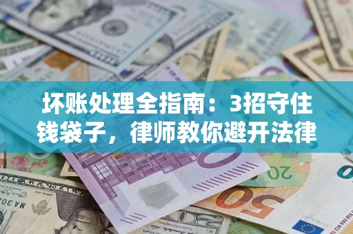 济南坏账处理全指南：3招守住钱袋子，律师教你避开法律雷区