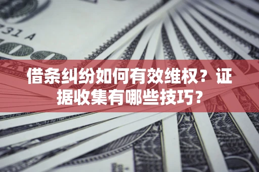 济南借条纠纷如何有效维权？证据收集有哪些技巧？
