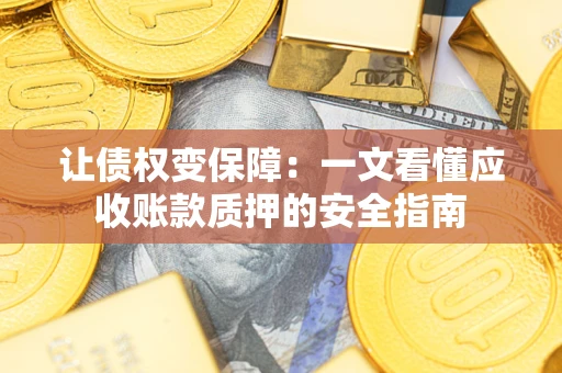 济南让债权变保障：一文看懂应收账款质押的安全指南