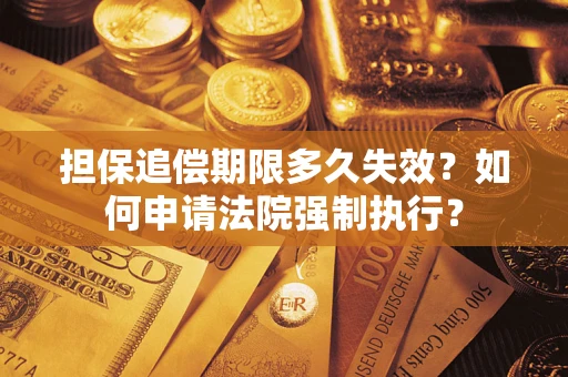 济南担保追偿期限多久失效？如何申请法院强制执行？