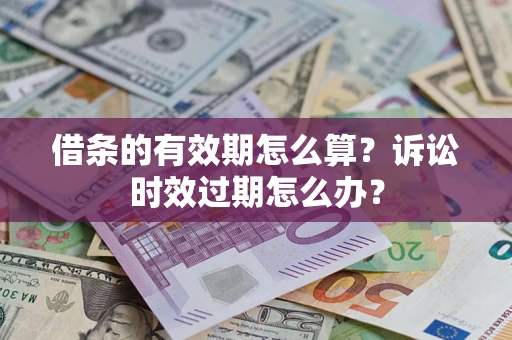 济南借条的有效期怎么算？诉讼时效过期怎么办？