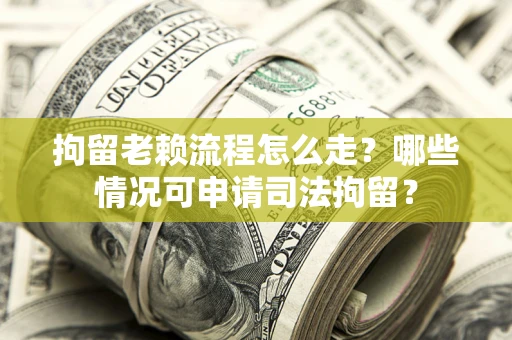 济南拘留老赖流程怎么走?哪些情况可申请司法拘留? 济南拘留老赖流程怎么走?哪些情况可申请司法拘留?