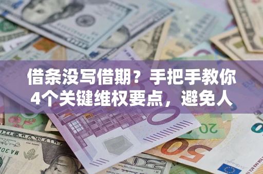 济南借条没写借期？手把手教你4个关键维权要点，避免人财两空