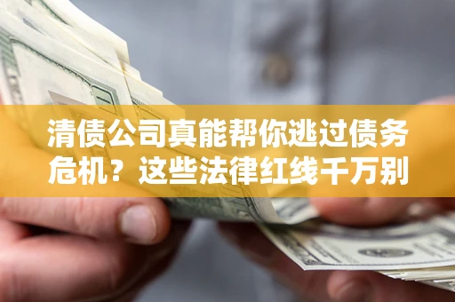 济南清债公司真能帮你逃过债务危机？这些法律红线千万别踩