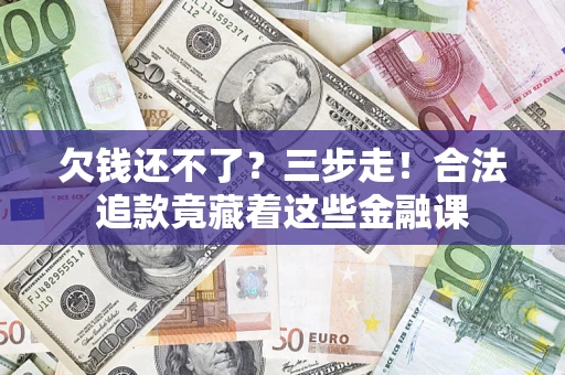 济南欠钱还不了？三步走！合法追款竟藏着这些金融课