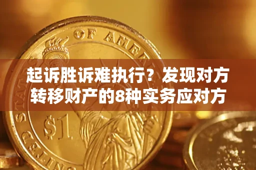 济南起诉胜诉难执行？发现对方转移财产的8种实务应对方案