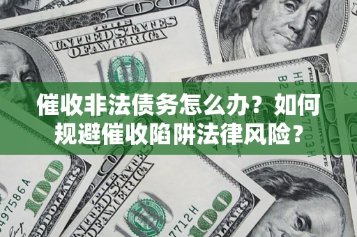 济南催收非法债务怎么办？如何规避催收陷阱法律风险？