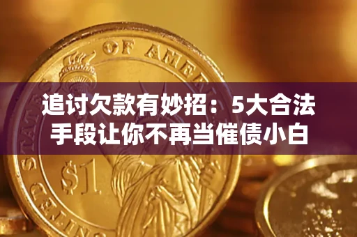 济南追讨欠款有妙招：5大合法手段让你不再当催债小白