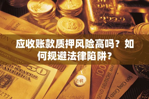 济南应收账款质押风险高吗？如何规避法律陷阱？