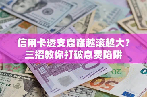 济南信用卡透支窟窿越滚越大？三招教你打破息费陷阱