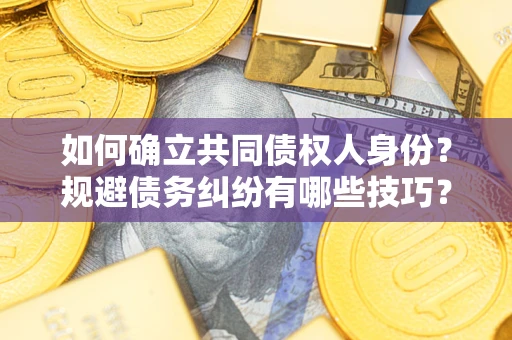济南如何确立共同债权人身份？规避债务纠纷有哪些技巧？