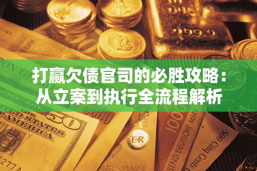 济南打赢欠债官司的必胜攻略：从立案到执行全流程解析