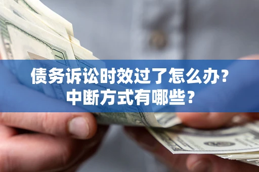 济南债务诉讼时效过了怎么办？中断方式有哪些？