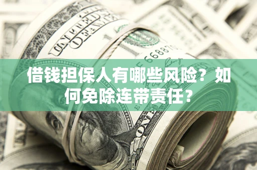 济南借钱担保人有哪些风险？如何免除连带责任？
