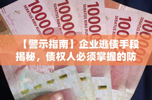 济南【警示指南】企业逃债手段揭秘，债权人必须掌握的防坑宝典