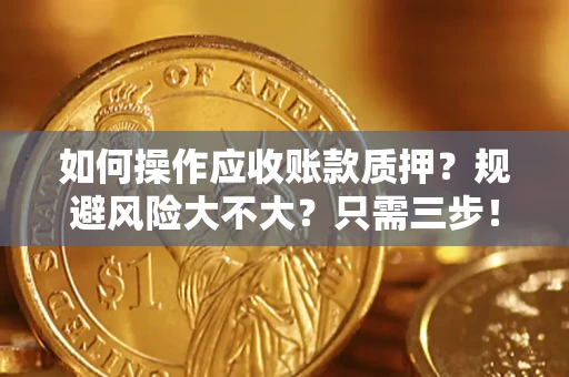 济南如何操作应收账款质押？规避风险大不大？只需三步！