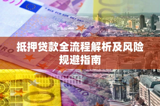 济南抵押贷款全流程解析及风险规避指南