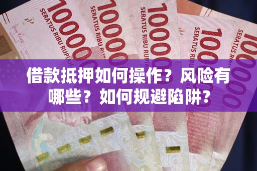 济南借款抵押如何操作?风险有哪些?如何规避陷阱? 济南借款抵押如何操作?风险有哪些?如何规避陷阱?