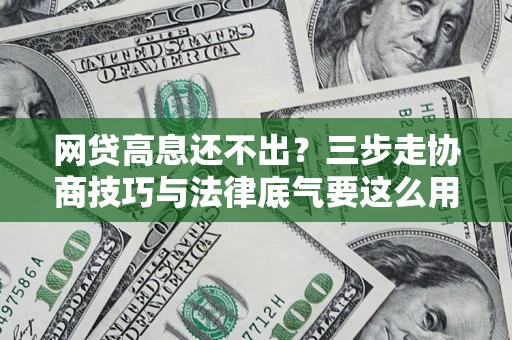 济南网贷高息还不出？三步走协商技巧与法律底气要这么用