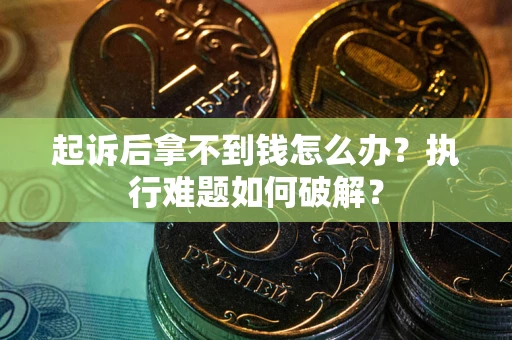 济南起诉后拿不到钱怎么办?执行难题如何破解? 济南起诉后拿不到钱怎么办?执行难题如何破解?