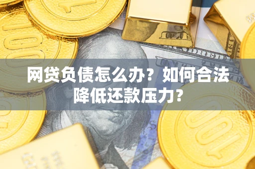 济南网贷负债怎么办？如何合法降低还款压力？