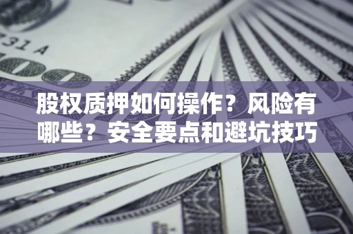 济南股权质押如何操作？风险有哪些？安全要点和避坑技巧？