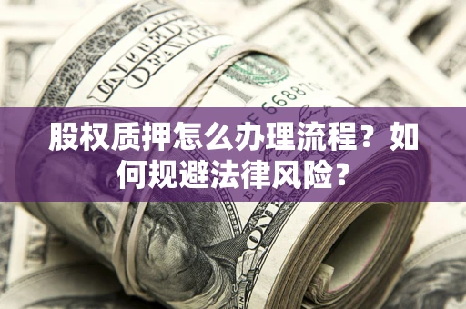 济南股权质押怎么办理流程？如何规避法律风险？