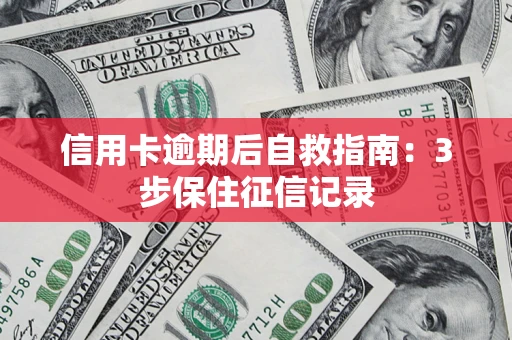 济南信用卡逾期后自救指南：3步保住征信记录